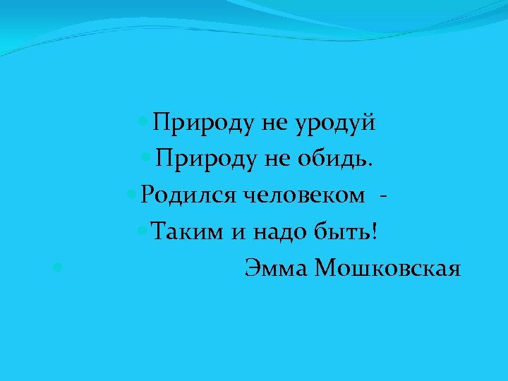  Природу не уродуй Природу не обидь. Родился человеком Таким и надо быть! Эмма