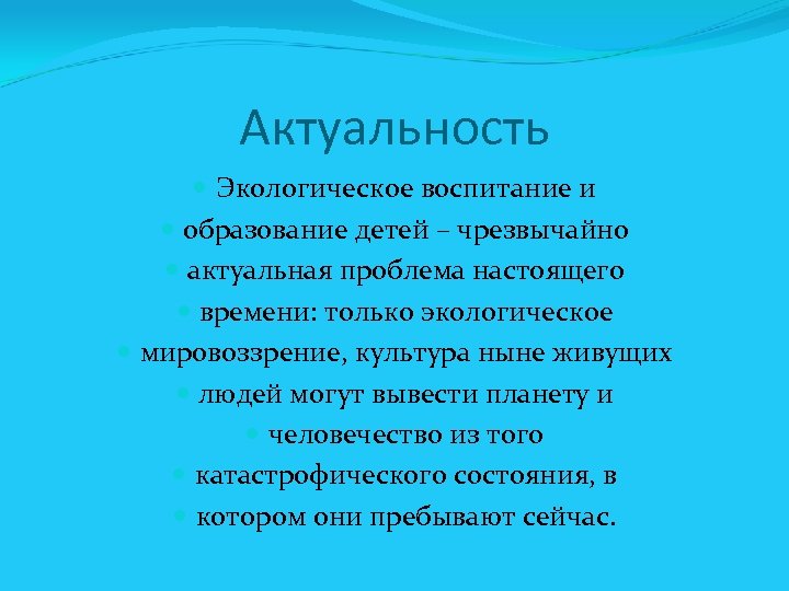 Актуальность Экологическое воспитание и образование детей – чрезвычайно актуальная проблема настоящего времени: только экологическое