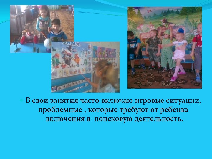  В свои занятия часто включаю игровые ситуации, проблемные , которые требуют от ребенка