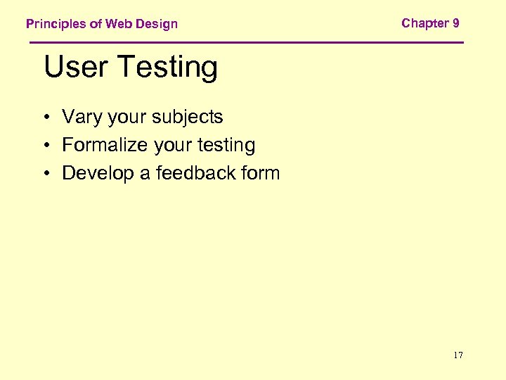 Principles of Web Design Chapter 9 User Testing • Vary your subjects • Formalize