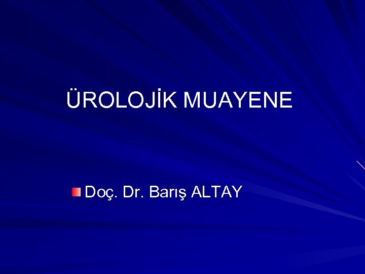 ÜROLOJİK MUAYENE Doç. Dr. Barış ALTAY 