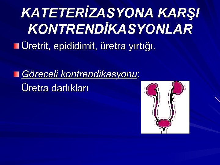KATETERİZASYONA KARŞI KONTRENDİKASYONLAR Üretrit, epididimit, üretra yırtığı. Göreceli kontrendikasyonu: Üretra darlıkları 