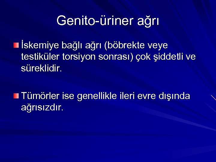 Genito-üriner ağrı İskemiye bağlı ağrı (böbrekte veye testiküler torsiyon sonrası) çok şiddetli ve süreklidir.