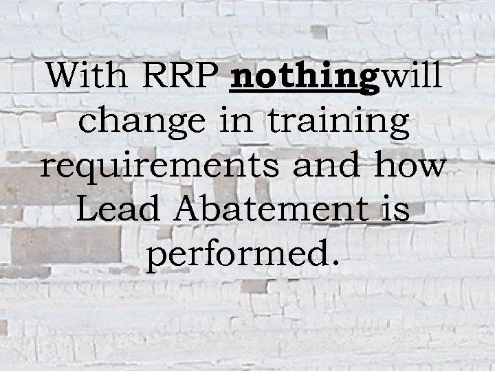 With RRP nothingwill change in training requirements and how Lead Abatement is performed. 