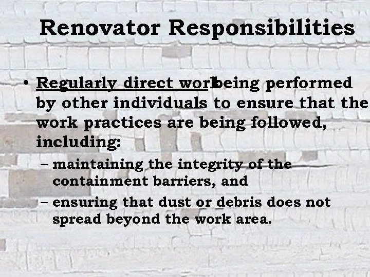 Renovator Responsibilities • Regularly direct work being performed by other individuals to ensure that
