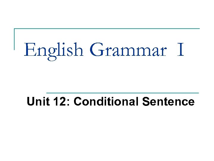 English Grammar I Unit 12: Conditional Sentence 