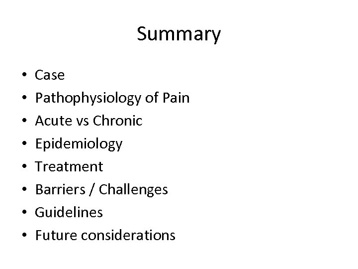 Summary • • Case Pathophysiology of Pain Acute vs Chronic Epidemiology Treatment Barriers /