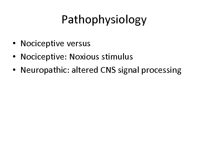 Pathophysiology • Nociceptive versus • Nociceptive: Noxious stimulus • Neuropathic: altered CNS signal processing