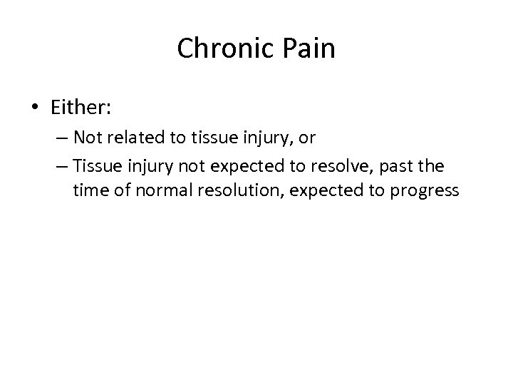 Chronic Pain • Either: – Not related to tissue injury, or – Tissue injury