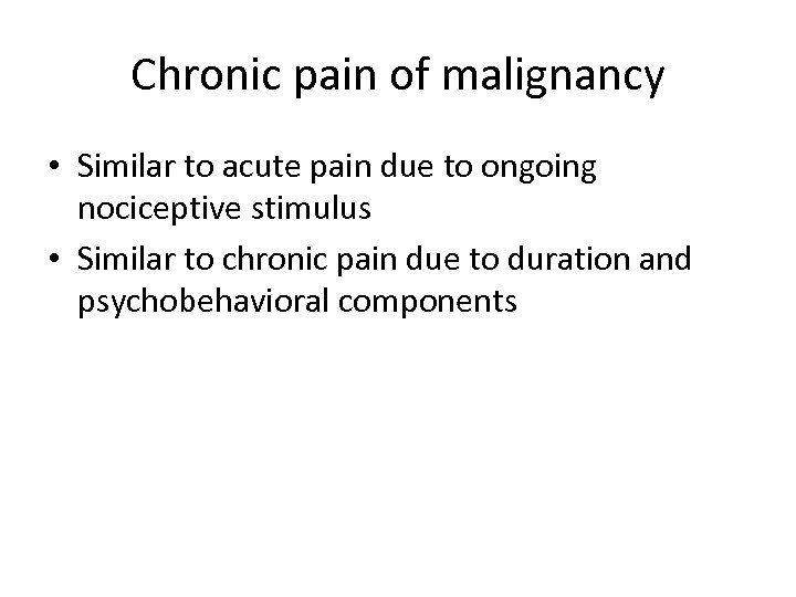 Chronic pain of malignancy • Similar to acute pain due to ongoing nociceptive stimulus