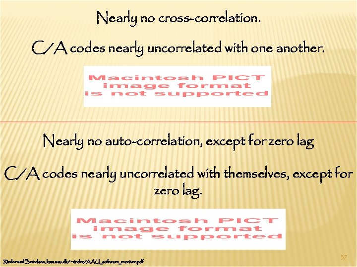 Nearly no cross-correlation. C/A codes nearly uncorrelated with one another. Nearly no auto-correlation, except