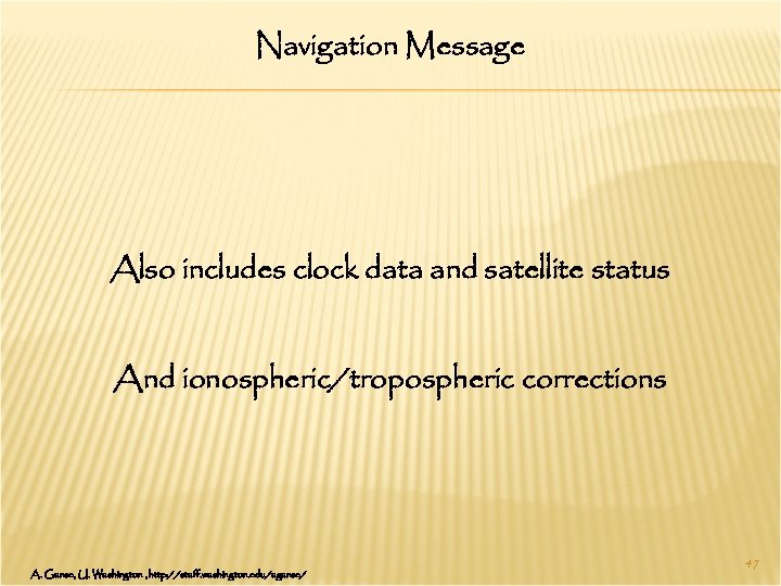 Navigation Message Also includes clock data and satellite status And ionospheric/tropospheric corrections A. Ganse,