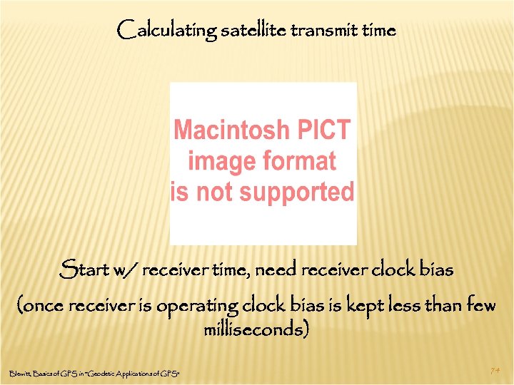 Calculating satellite transmit time Start w/ receiver time, need receiver clock bias (once receiver
