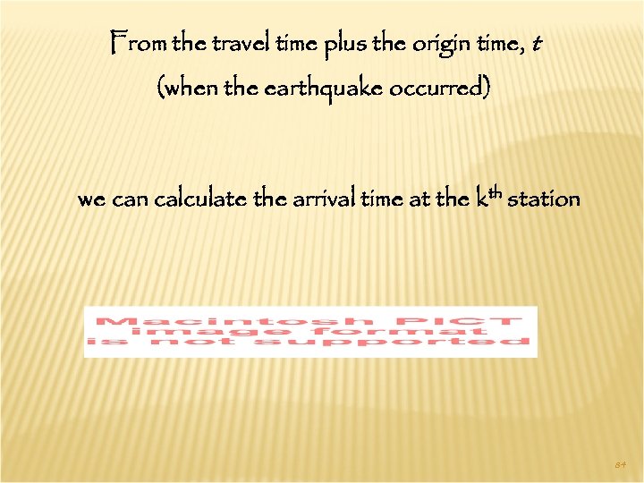From the travel time plus the origin time, t (when the earthquake occurred) we
