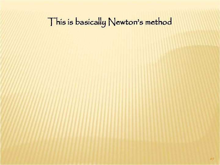 This is basically Newton’s method 89 