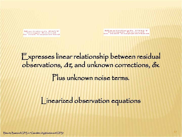 Expresses linear relationship between residual observations, Dt, and unknown corrections, dx. Plus unknown noise