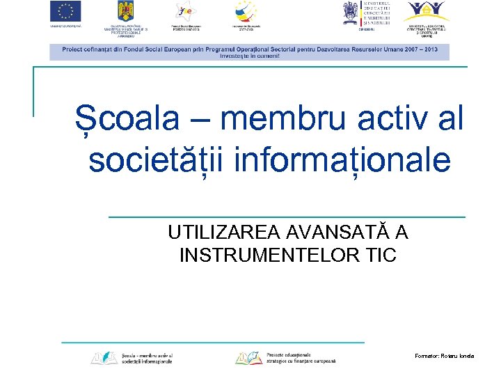 Școala – membru activ al societății informaționale UTILIZAREA AVANSATĂ A INSTRUMENTELOR TIC Formator: Rotaru