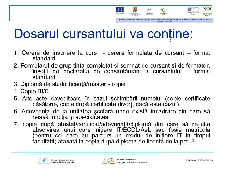 Dosarul cursantului va conține: 1. Cerere de înscriere la curs - cerere formulata de