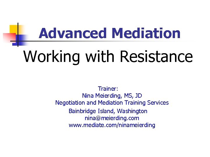  Advanced Mediation Working with Resistance Trainer: Nina Meierding, MS, JD Negotiation and Mediation