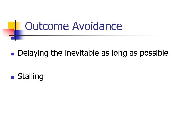 Outcome Avoidance n Delaying the inevitable as long as possible n Stalling 