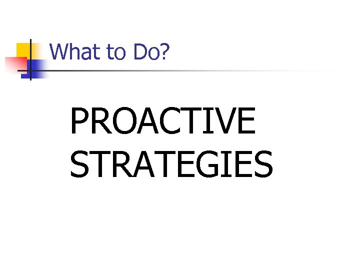 What to Do? PROACTIVE STRATEGIES 