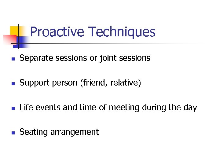 Proactive Techniques n Separate sessions or joint sessions n Support person (friend, relative) n