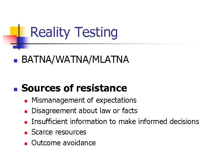 Reality Testing n BATNA/WATNA/MLATNA n Sources of resistance n n n Mismanagement of expectations