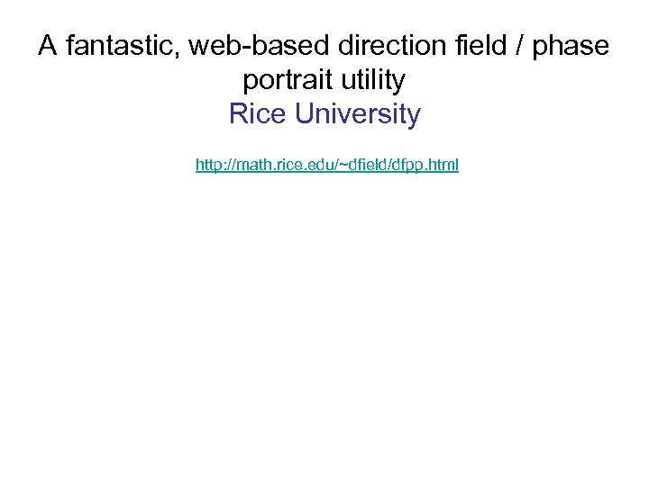 A fantastic, web-based direction field / phase portrait utility Rice University http: //math. rice.