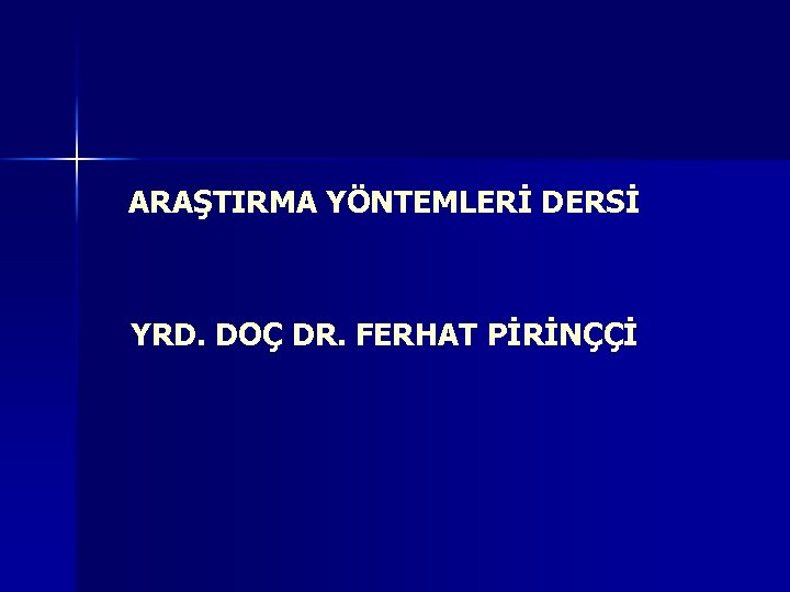 ARAŞTIRMA YÖNTEMLERİ DERSİ YRD. DOÇ DR. FERHAT PİRİNÇÇİ 