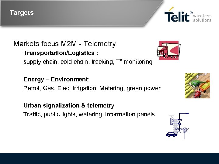 Targets Markets focus M 2 M - Telemetry Transportation/Logistics : supply chain, cold chain,