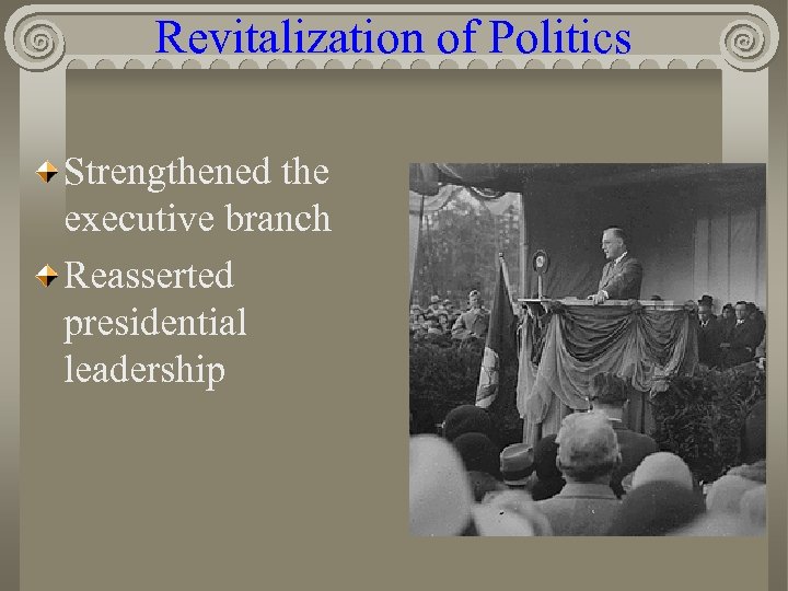 Revitalization of Politics Strengthened the executive branch Reasserted presidential leadership 