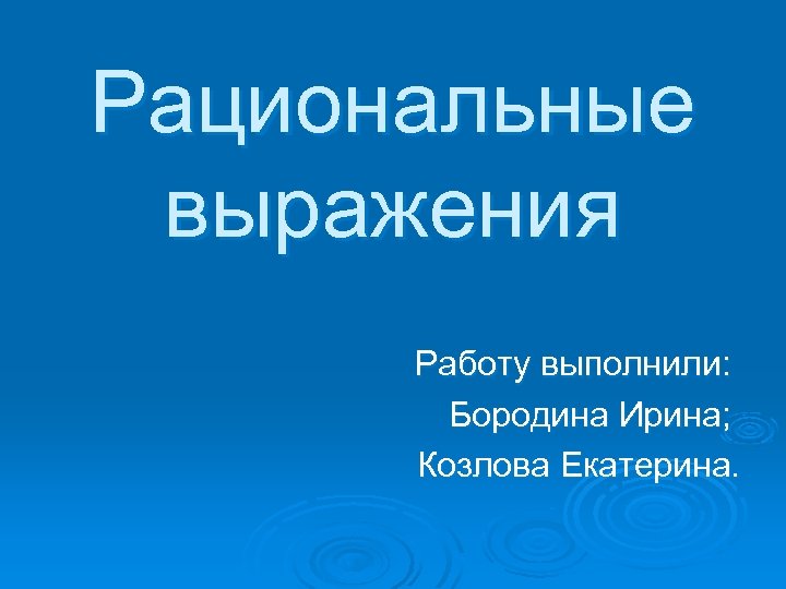 Рациональные выражения Работу выполнили: Бородина Ирина; Козлова Екатерина. 