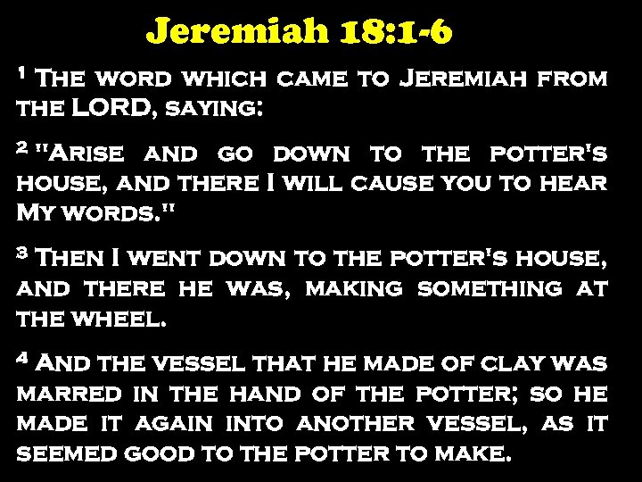 Jeremiah 18: 1 -6 1 The word which came to Jeremiah from the LORD,