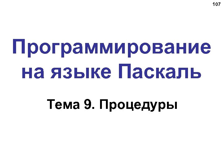 107 Программирование на языке Паскаль Тема 9. Процедуры 