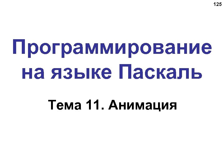 125 Программирование на языке Паскаль Тема 11. Анимация 