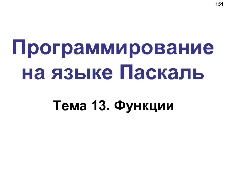 151 Программирование на языке Паскаль Тема 13. Функции 