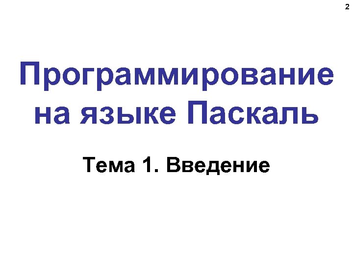 2 Программирование на языке Паскаль Тема 1. Введение 