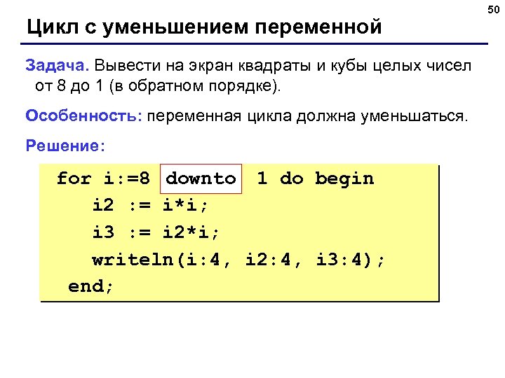 Цикл с уменьшением переменной Задача. Вывести на экран квадраты и кубы целых чисел от