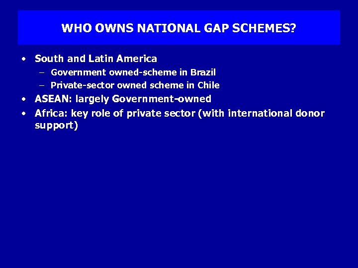 WHO OWNS NATIONAL GAP SCHEMES? • South and Latin America – Government owned-scheme in
