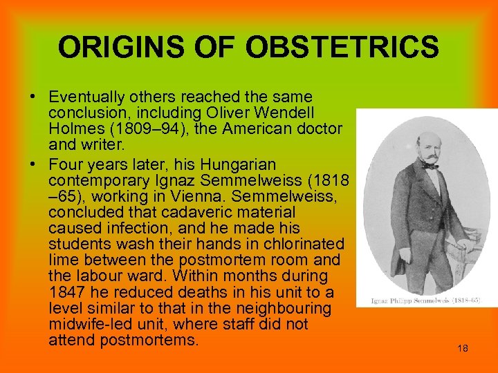 ORIGINS OF OBSTETRICS • Eventually others reached the same conclusion, including Oliver Wendell Holmes