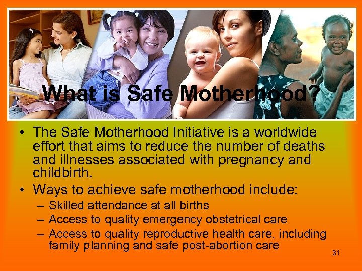 What is Safe Motherhood? • The Safe Motherhood Initiative is a worldwide effort that