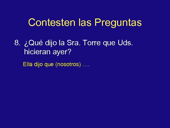 Contesten las Preguntas 8. ¿Qué dijo la Sra. Torre que Uds. hicieran ayer? Ella