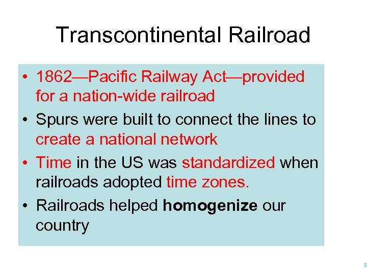 Transcontinental Railroad • 1862—Pacific Railway Act—provided for a nation-wide railroad • Spurs were built