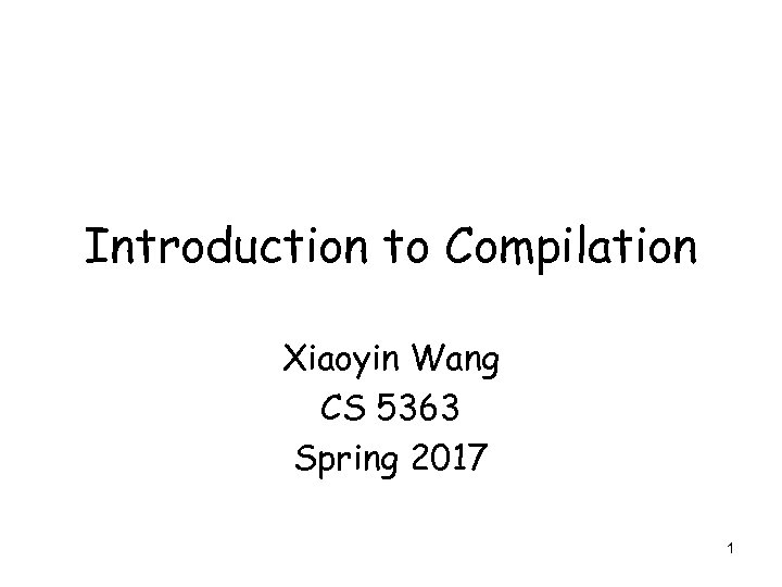 Introduction to Compilation Xiaoyin Wang CS 5363 Spring 2017 1 
