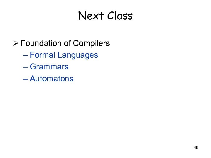 Next Class Ø Foundation of Compilers – Formal Languages – Grammars – Automatons 49