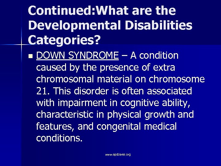 Continued: What are the Developmental Disabilities Categories? n DOWN SYNDROME – A condition caused