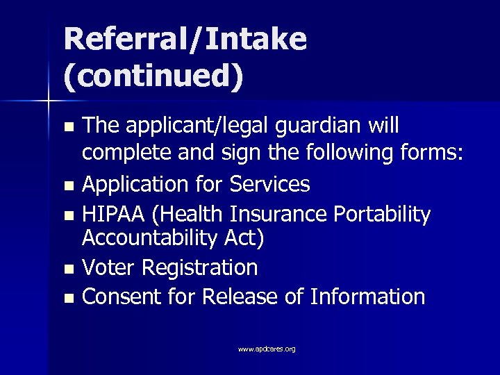 Referral/Intake (continued) The applicant/legal guardian will complete and sign the following forms: n Application
