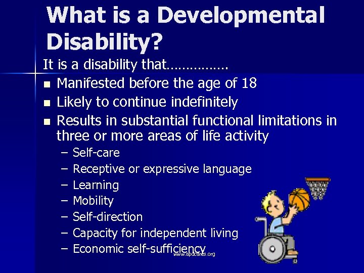 What is a Developmental Disability? It is a disability that……………. n Manifested before the