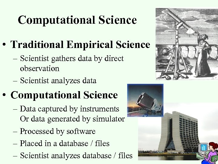 Computational Science • Traditional Empirical Science – Scientist gathers data by direct observation –