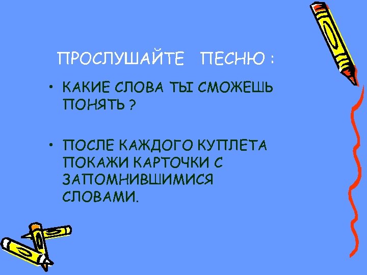 ПРОСЛУШАЙТЕ ПЕСНЮ : • КАКИЕ СЛОВА ТЫ СМОЖЕШЬ ПОНЯТЬ ? • ПОСЛЕ КАЖДОГО КУПЛЕТА